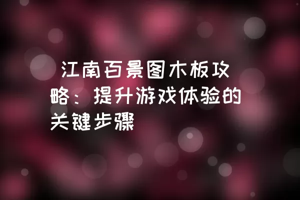  江南百景图木板攻略：提升游戏体验的关键步骤