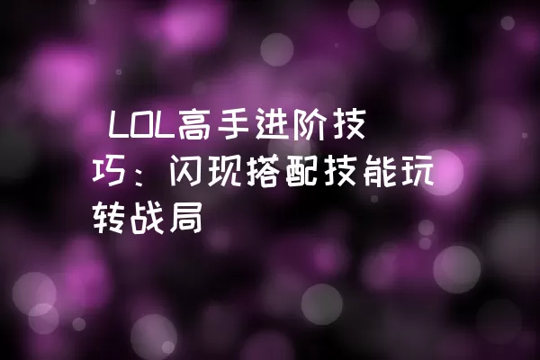  LOL高手进阶技巧：闪现搭配技能玩转战局