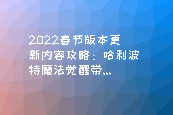 2022春节版本更新内容攻略：哈利波特魔法觉醒带来的新惊喜