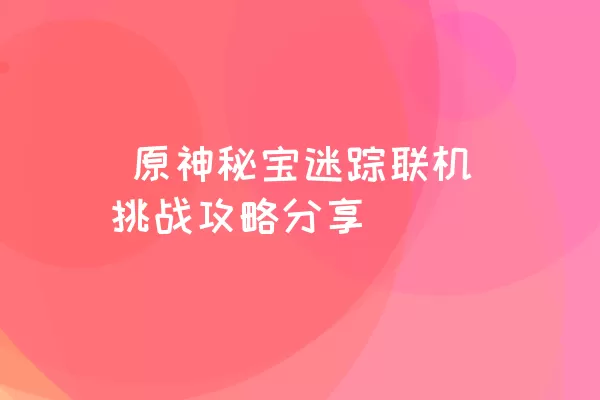  原神秘宝迷踪联机挑战攻略分享