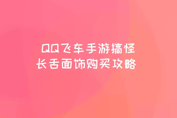  QQ飞车手游搞怪长舌面饰购买攻略