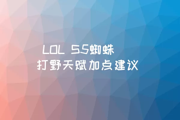  LOL S5蜘蛛打野天赋加点建议