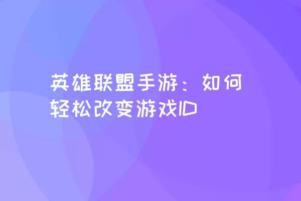 英雄联盟手游：如何轻松改变游戏ID