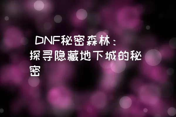  DNF秘密森林：探寻隐藏地下城的秘密