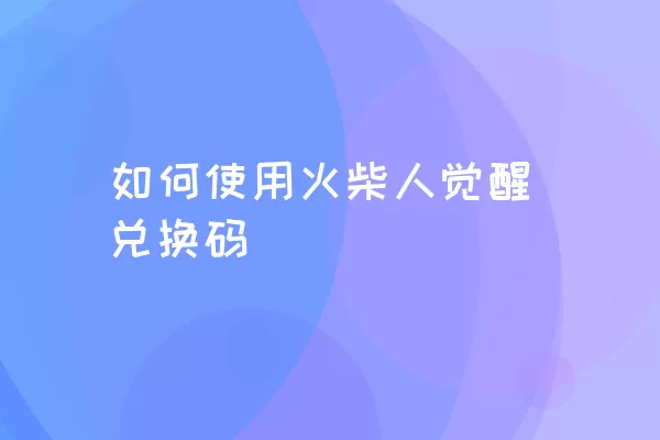 如何使用火柴人觉醒兑换码