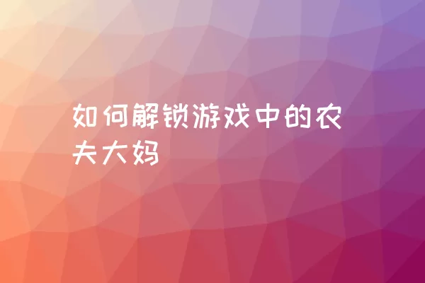 如何解锁游戏中的农夫大妈