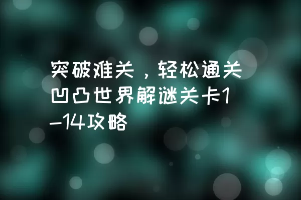 突破难关，轻松通关凹凸世界解谜关卡1-14攻略