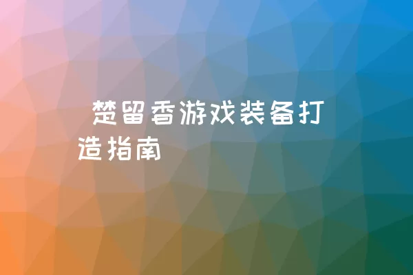  楚留香游戏装备打造指南