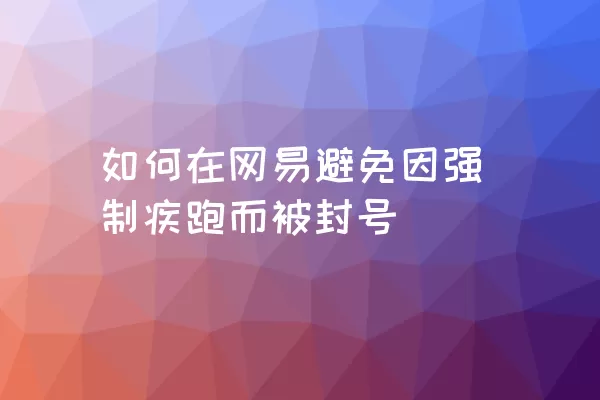 如何在网易避免因强制疾跑而被封号