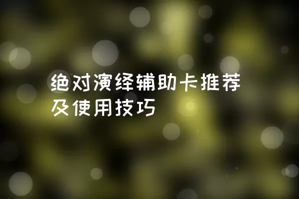 绝对演绎辅助卡推荐及使用技巧