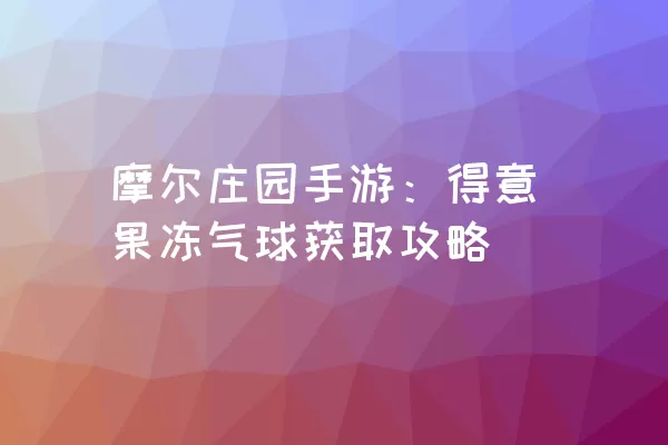 摩尔庄园手游：得意果冻气球获取攻略