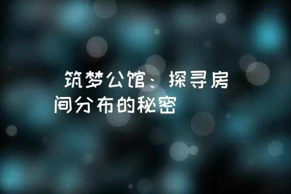  筑梦公馆：探寻房间分布的秘密