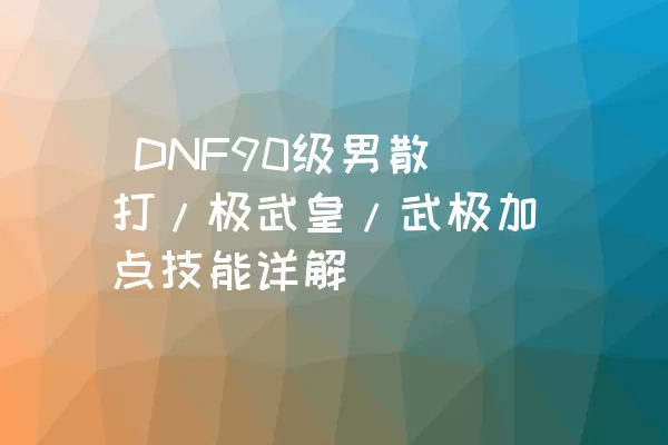  DNF90级男散打/极武皇/武极加点技能详解