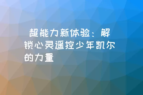  超能力新体验：解锁心灵遥控少年凯尔的力量