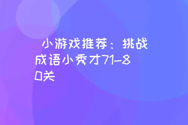  小游戏推荐：挑战成语小秀才71-80关