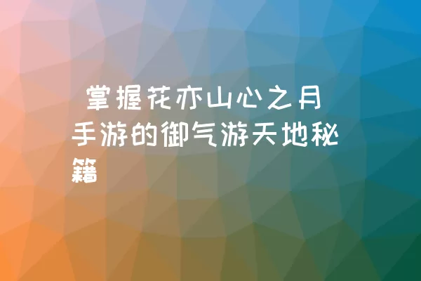  掌握花亦山心之月手游的御气游天地秘籍