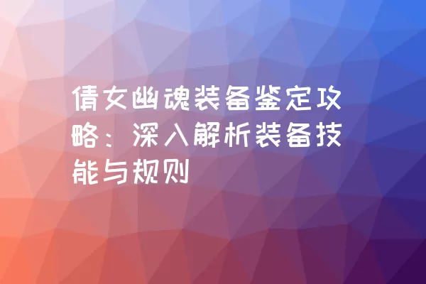 倩女幽魂装备鉴定攻略：深入解析装备技能与规则