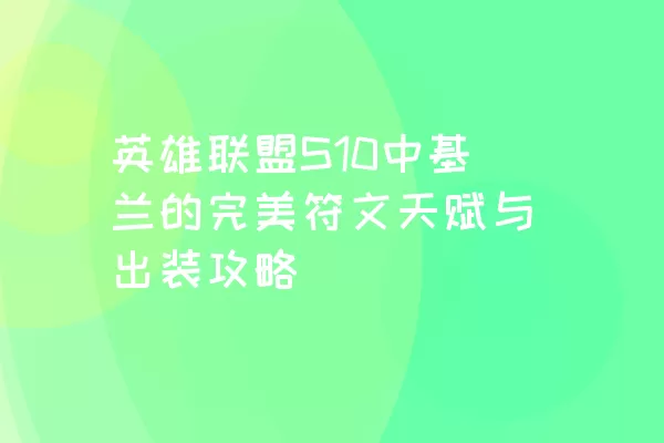 英雄联盟S10中基兰的完美符文天赋与出装攻略