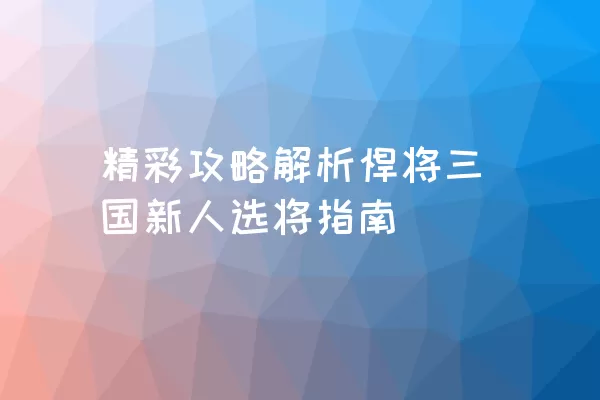 精彩攻略解析悍将三国新人选将指南