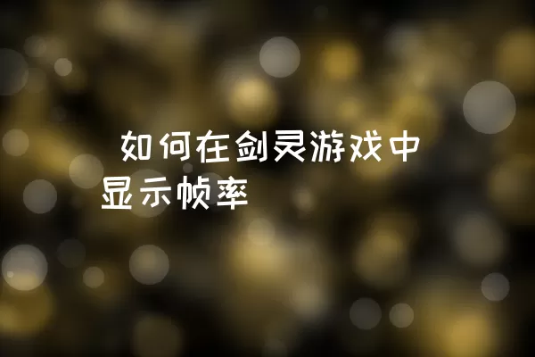  如何在剑灵游戏中显示帧率