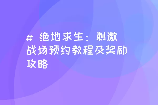 # 绝地求生：刺激战场预约教程及奖励攻略