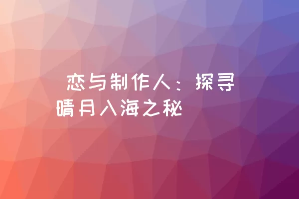  恋与制作人：探寻晴月入海之秘