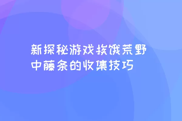 新探秘游戏挨饿荒野中藤条的收集技巧