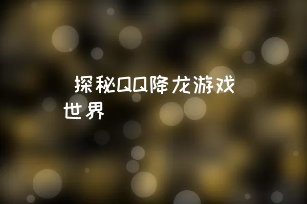  探秘QQ降龙游戏世界