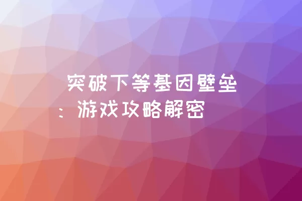  突破下等基因壁垒：游戏攻略解密