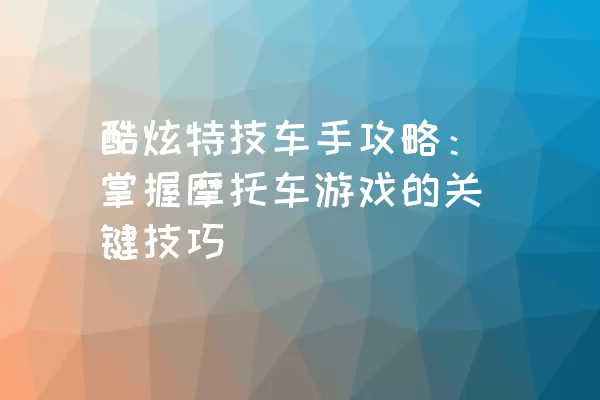 酷炫特技车手攻略：掌握摩托车游戏的关键技巧