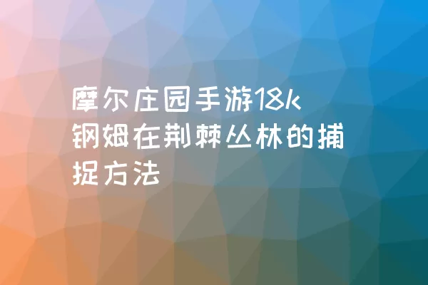 摩尔庄园手游18k钢姆在荆棘丛林的捕捉方法