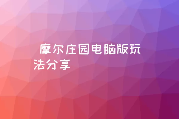  摩尔庄园电脑版玩法分享