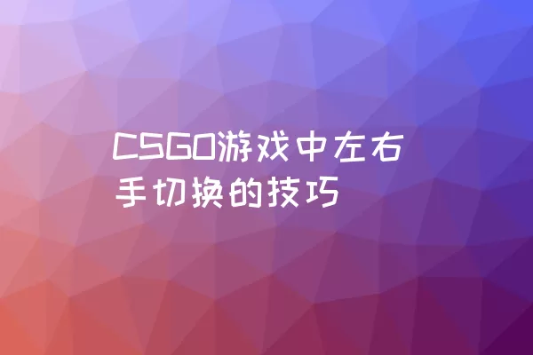 CSGO游戏中左右手切换的技巧