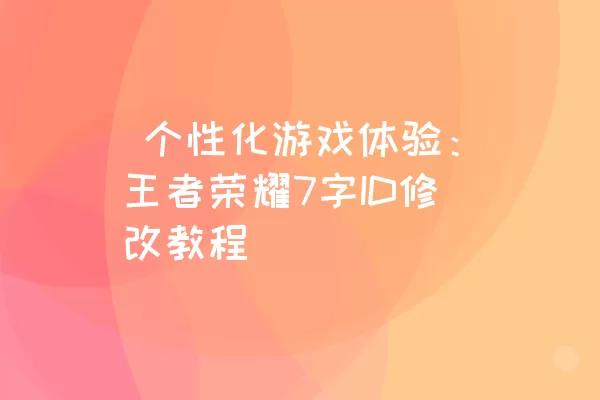  个性化游戏体验：王者荣耀7字ID修改教程