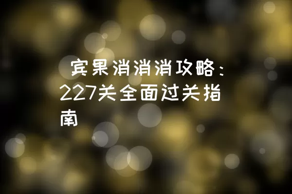  宾果消消消攻略：227关全面过关指南