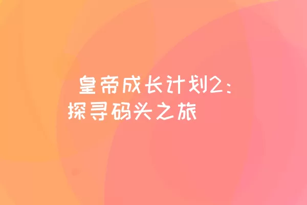  皇帝成长计划2：探寻码头之旅