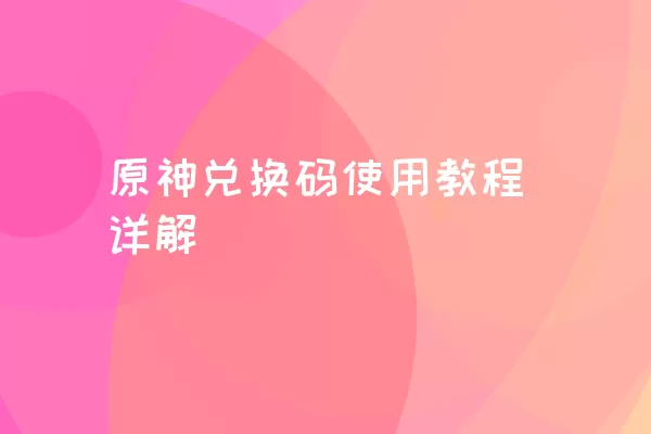 原神兑换码使用教程详解