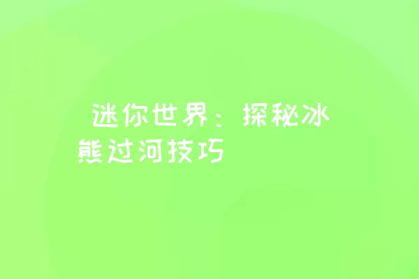  迷你世界：探秘冰熊过河技巧