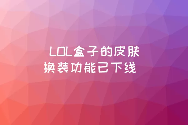  LOL盒子的皮肤换装功能已下线