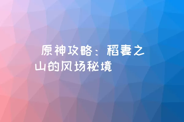  原神攻略：稻妻之山的风场秘境