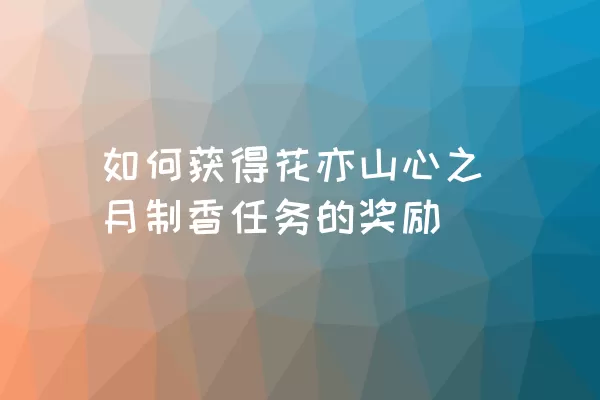 如何获得花亦山心之月制香任务的奖励