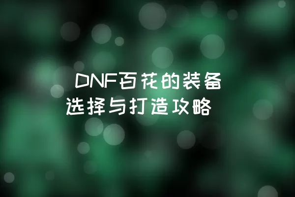  DNF百花的装备选择与打造攻略