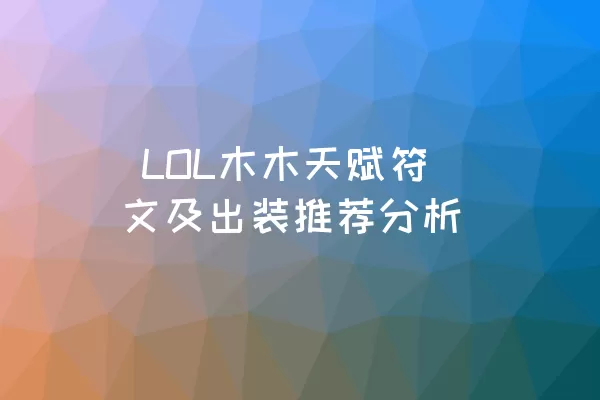  LOL木木天赋符文及出装推荐分析