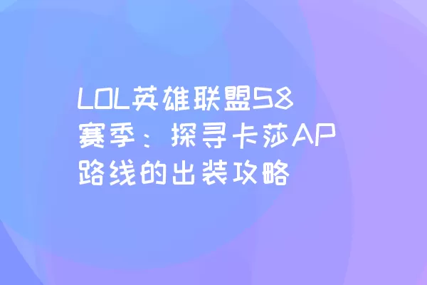 LOL英雄联盟S8赛季：探寻卡莎AP路线的出装攻略