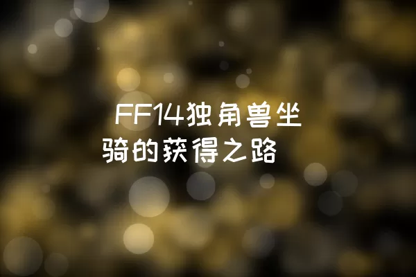  FF14独角兽坐骑的获得之路