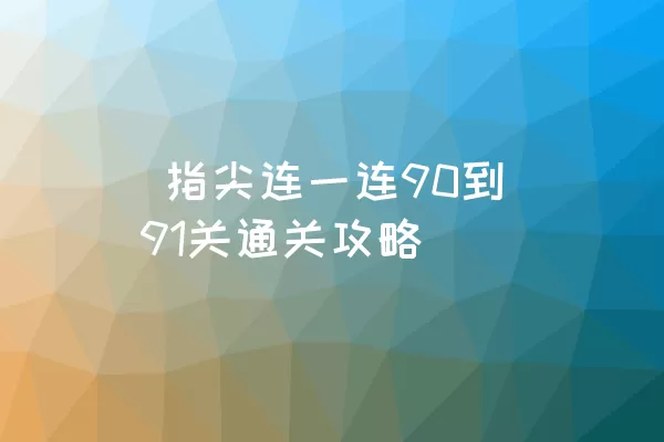  指尖连一连90到91关通关攻略