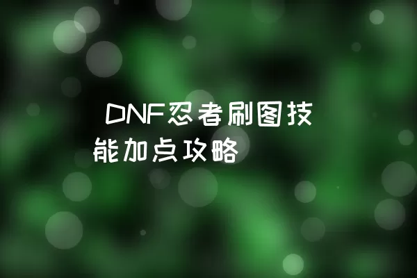  DNF忍者刷图技能加点攻略