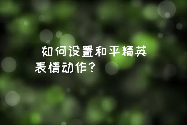  如何设置和平精英表情动作？