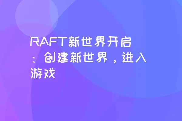 RAFT新世界开启：创建新世界，进入游戏