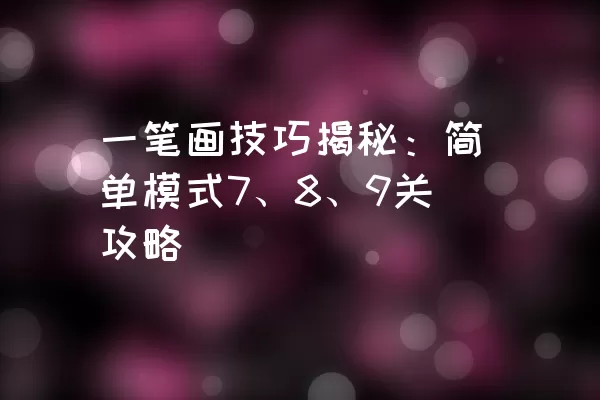 一笔画技巧揭秘：简单模式7、8、9关攻略